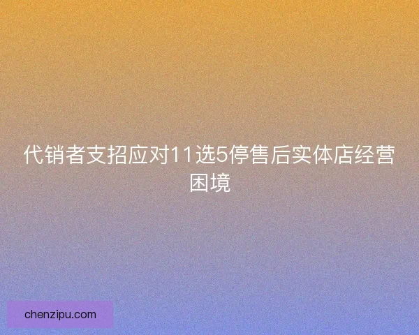 代销者支招应对11选5停售后实体店经营困境