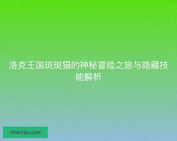 洛克王国斑斑猫的神秘冒险之旅与隐藏技能解析