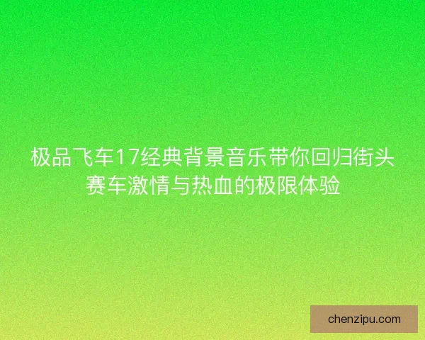 极品飞车17经典背景音乐带你回归街头赛车激情与热血的极限体验